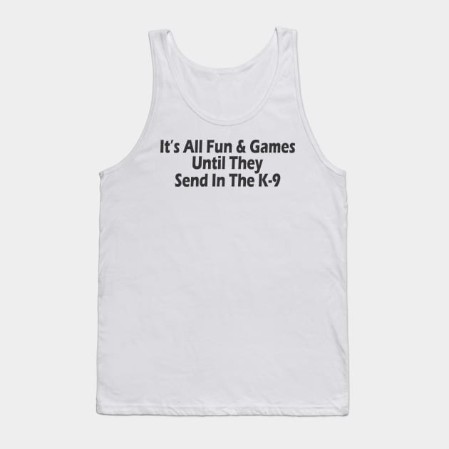 It's All Fun & Games Until They Send In The K-9 Tank Top by SignPrincess